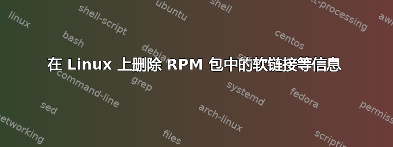 在 Linux 上删除 RPM 包中的软链接等信息