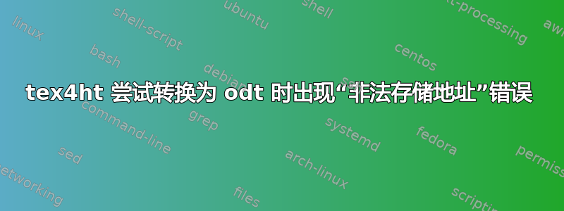 tex4ht 尝试转换为 odt 时出现“非法存储地址”错误