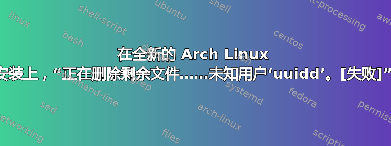 在全新的 Arch Linux 安装上，“正在删除剩余文件……未知用户‘uuidd’。[失败]”