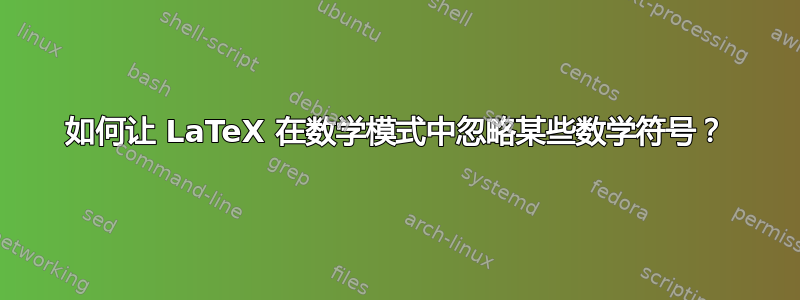 如何让 LaTeX 在数学模式中忽略某些数学符号？