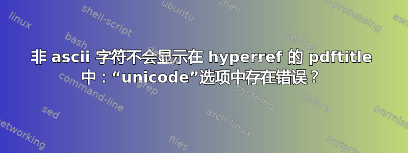 非 ascii 字符不会显示在 hyperref 的 pdftitle 中：“unicode”选项中存在错误？