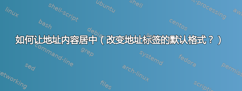 如何让地址内容居中（改变地址标签的默认格式？）