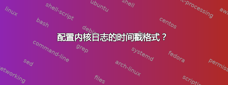 配置内核日志的时间戳格式？