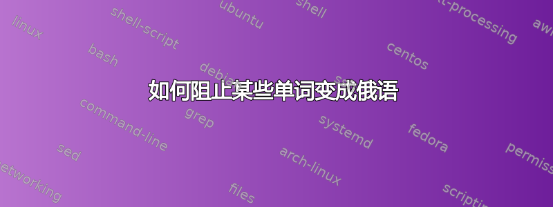 如何阻止某些单词变成俄语