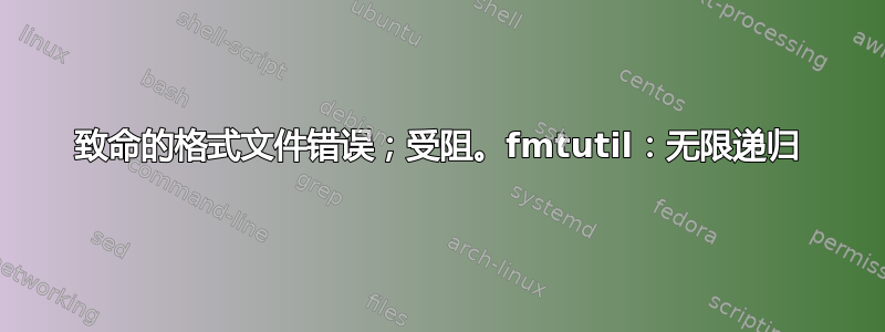 致命的格式文件错误；受阻。fmtutil：无限递归