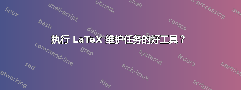 执行 LaTeX 维护任务的好工具？