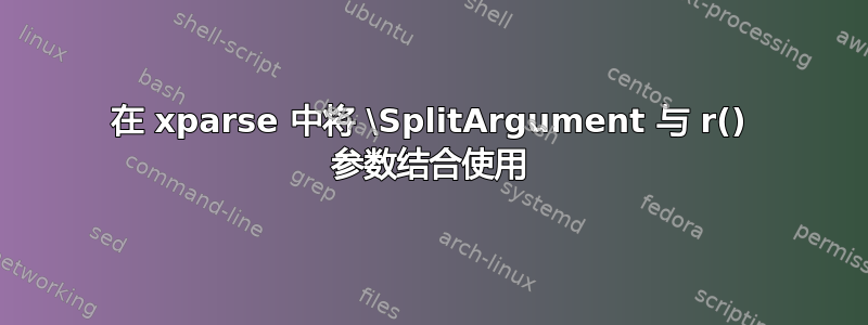 在 xparse 中将 \SplitArgument 与 r() 参数结合使用