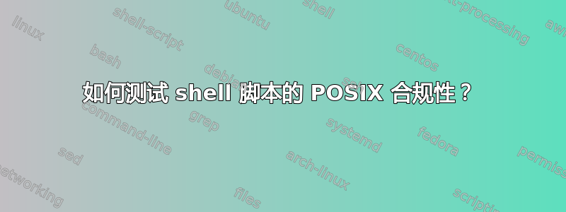 如何测试 shell 脚本的 POSIX 合规性？