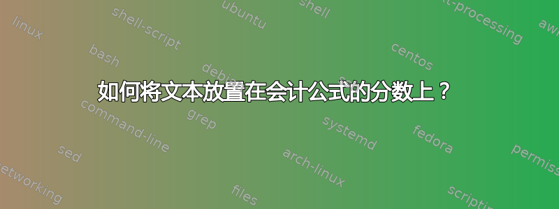 如何将文本放置在会计公式的分数上？