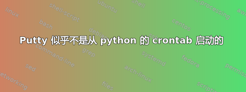 Putty 似乎不是从 python 的 crontab 启动的