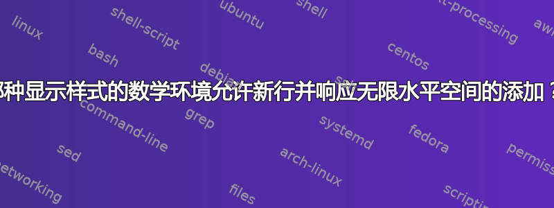 哪种显示样式的数学环境允许新行并响应无限水平空间的添加？