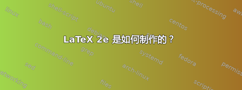 LaTeX 2e 是如何制作的？