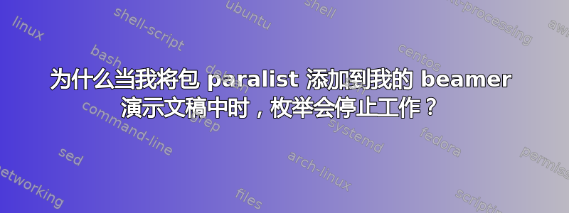 为什么当我将包 paralist 添加到我的 beamer 演示文稿中时，枚举会停止工作？