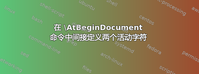 在 \AtBeginDocument 命令中间接定义两个活动字符