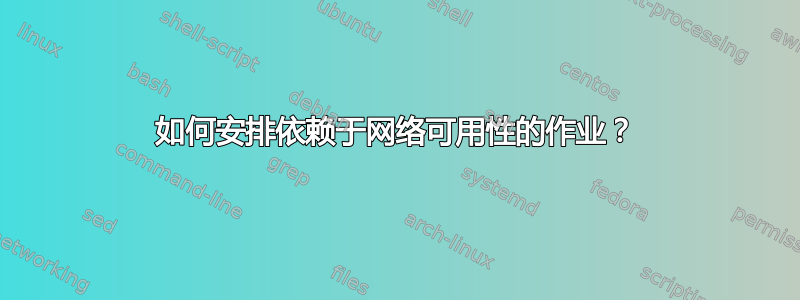 如何安排依赖于网络可用性的作业？