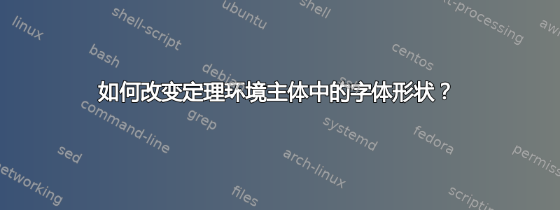 如何改变定理环境主体中的字体形状？