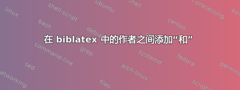 在 biblatex 中的作者之间添加“和”