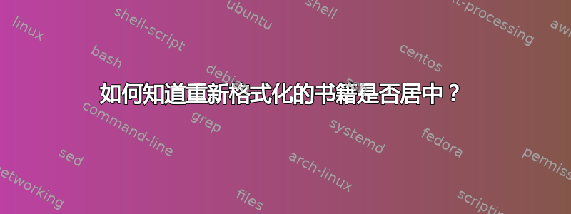 如何知道重新格式化的书籍是否居中？