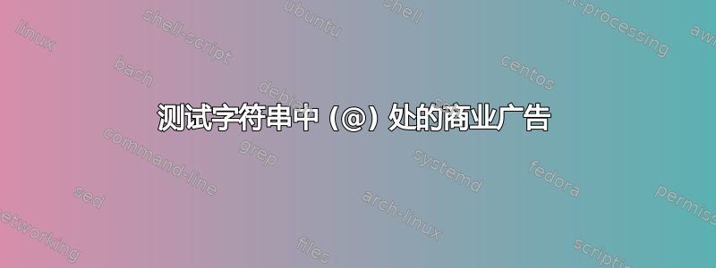 测试字符串中 (@) 处的商业广告