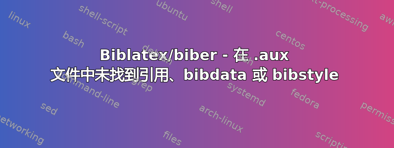 Biblatex/biber - 在 .aux 文件中未找到引用、bibdata 或 bibstyle