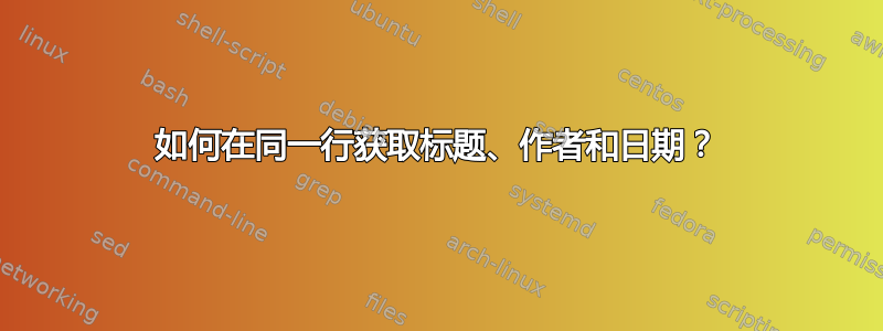 如何在同一行获取标题、作者和日期？