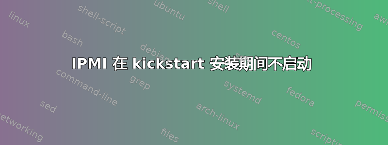 IPMI 在 kickstart 安装期间不启动