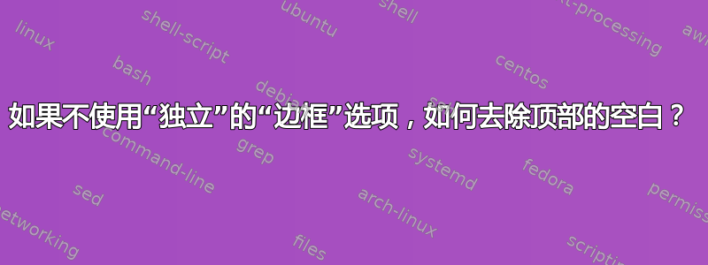 如果不使用“独立”的“边框”选项，如何去除顶部的空白？