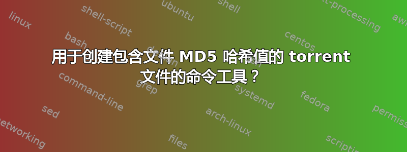 用于创建包含文件 MD5 哈希值的 torrent 文件的命令工具？