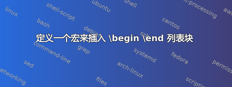 定义一个宏来插入 \begin \end 列表块