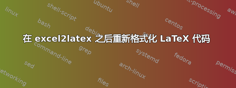 在 excel2latex 之后重新格式化 LaTeX 代码