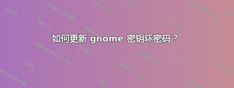 如何更新 gnome 密钥环密码？