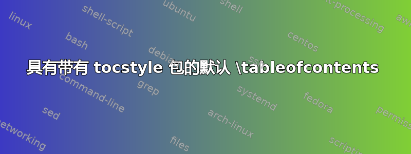 具有带有 tocstyle 包的默认 \tableofcontents