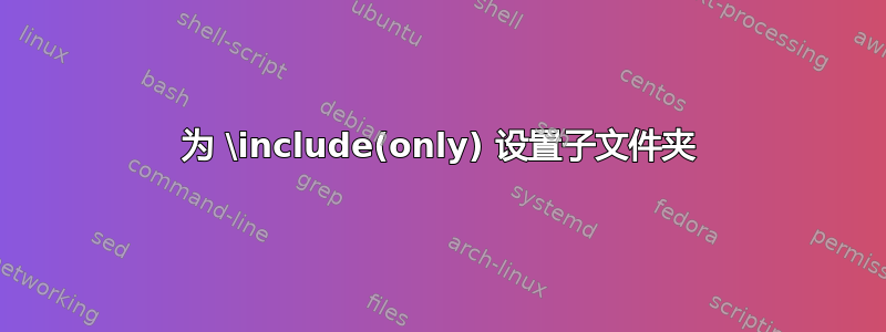 为 \include(only) 设置子文件夹