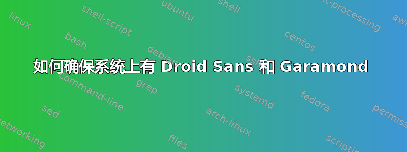 如何确保系统上有 Droid Sans 和 Garamond