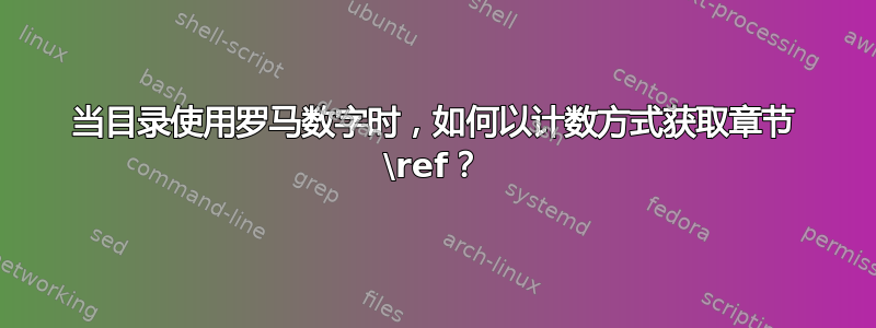 当目录使用罗马数字时，如何以计数方式获取章节 \ref？