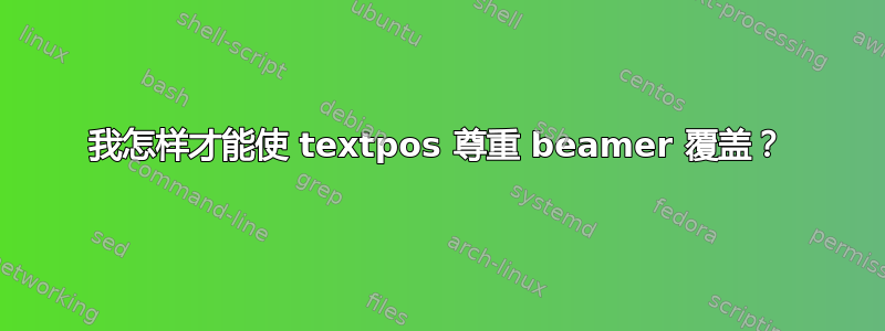 我怎样才能使 textpos 尊重 beamer 覆盖？