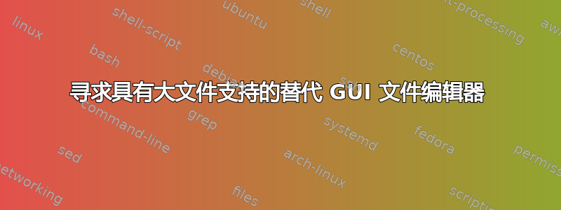 寻求具有大文件支持的替代 GUI 文件编辑器