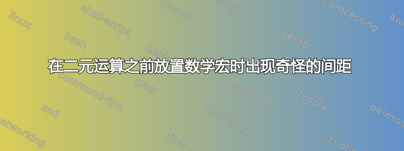 在二元运算之前放置数学宏时出现奇怪的间距