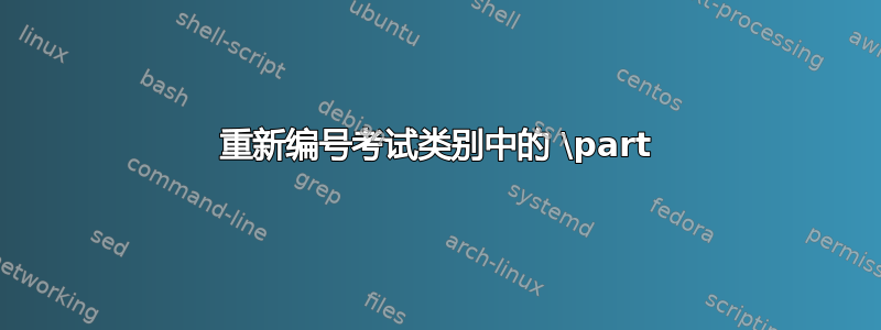 重新编号考试类别中的 \part