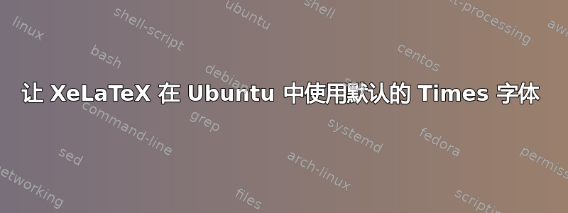 让 XeLaTeX 在 Ubuntu 中使用默认的 Times 字体