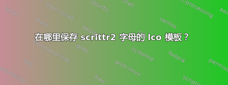 在哪里保存 scrlttr2 字母的 lco 模板？