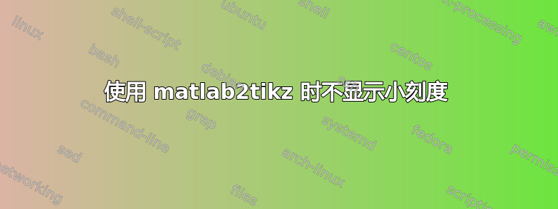 使用 matlab2tikz 时不显示小刻度