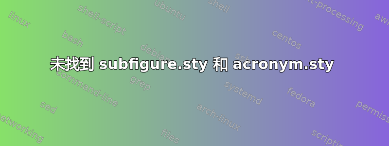 未找到 subfigure.sty 和 acronym.sty