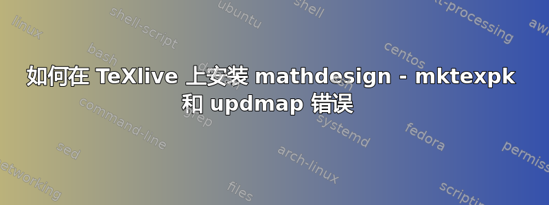 如何在 TeXlive 上安装 mathdesign - mktexpk 和 updmap 错误 