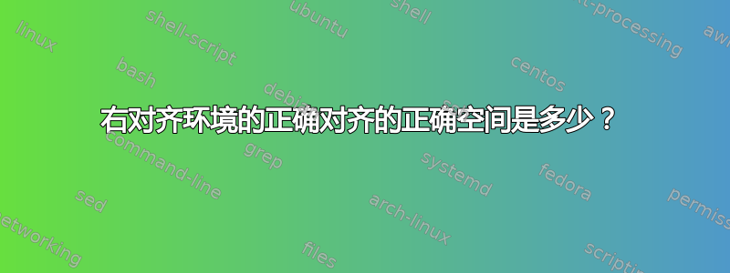 右对齐环境的正确对齐的正确空间是多少？