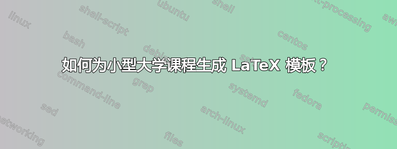 如何为小型大学课程生成 LaTeX 模板？