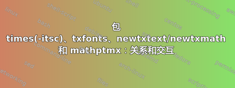 包 times(-itsc)、txfonts、newtxtext/newtxmath 和 mathptmx：关系和交互