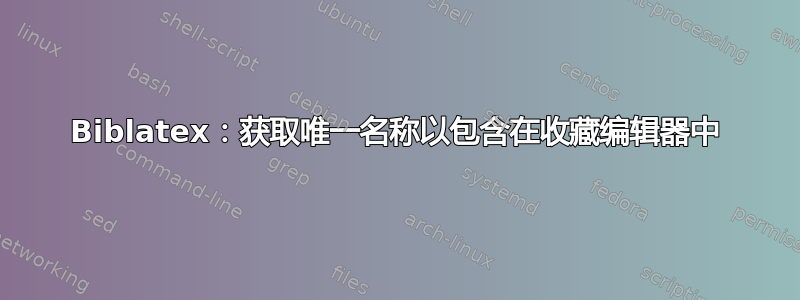 Biblatex：获取唯一名称以包含在收藏编辑器中