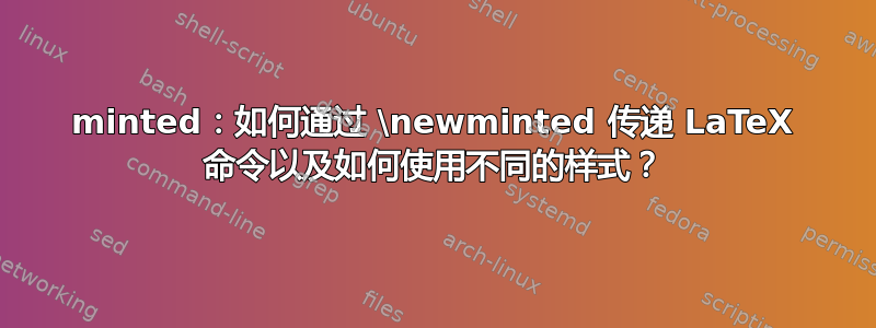 minted：如何通过 \newminted 传递 LaTeX 命令以及如何使用不同的样式？