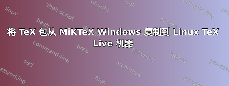 将 TeX 包从 MiKTeX Windows 复制到 Linux TeX Live 机器